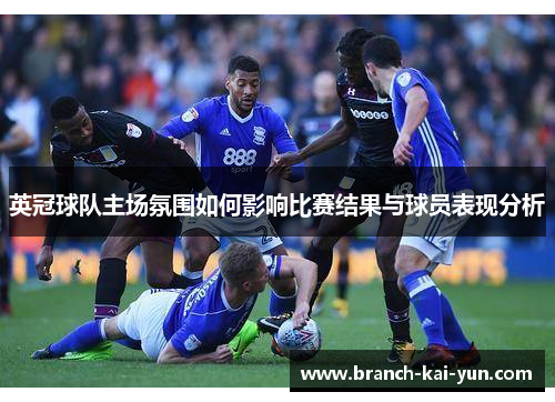 英冠球队主场氛围如何影响比赛结果与球员表现分析