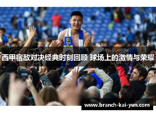 西甲宿敌对决经典时刻回顾 球场上的激情与荣耀