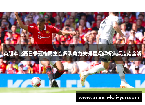 英超本比赛日争冠格局生变多队角力关键看点解析焦点走势全解