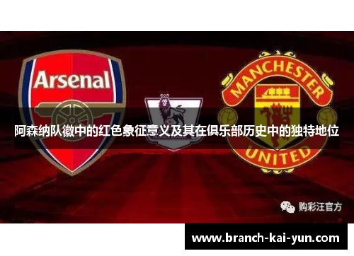 阿森纳队徽中的红色象征意义及其在俱乐部历史中的独特地位