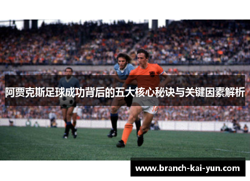 阿贾克斯足球成功背后的五大核心秘诀与关键因素解析