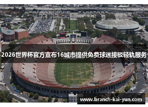 2026世界杯官方宣布16城市提供免费球迷接驳轻轨服务