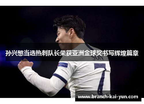 孙兴慜当选热刺队长荣获亚洲金球奖书写辉煌篇章