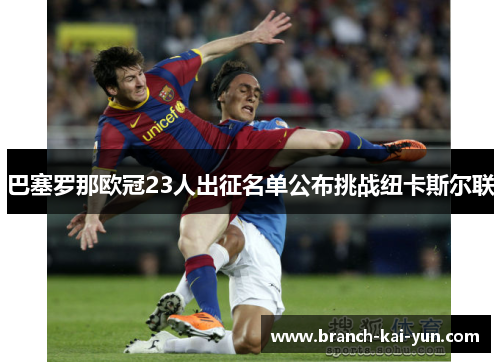 巴塞罗那欧冠23人出征名单公布挑战纽卡斯尔联