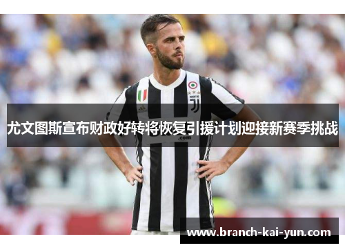 尤文图斯宣布财政好转将恢复引援计划迎接新赛季挑战