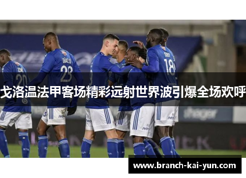 戈洛温法甲客场精彩远射世界波引爆全场欢呼