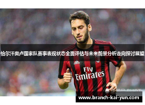 恰尔汗奥卢国家队赛事表现状态全面评估与未来前景分析走向探讨展望
