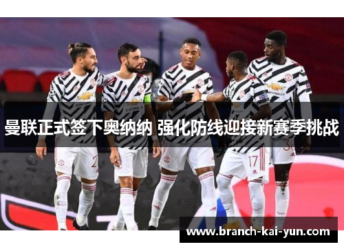 曼联正式签下奥纳纳 强化防线迎接新赛季挑战