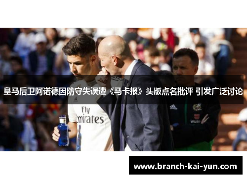 皇马后卫阿诺德因防守失误遭《马卡报》头版点名批评 引发广泛讨论