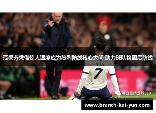 范德芬凭借惊人速度成为热刺防线核心大闸 助力球队稳固后防线