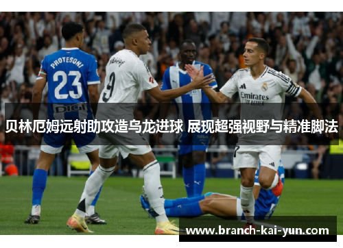 贝林厄姆远射助攻造乌龙进球 展现超强视野与精准脚法