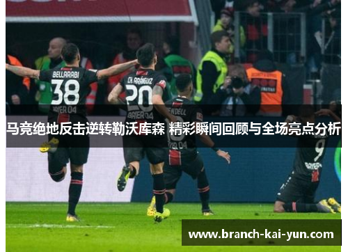 马竞绝地反击逆转勒沃库森 精彩瞬间回顾与全场亮点分析