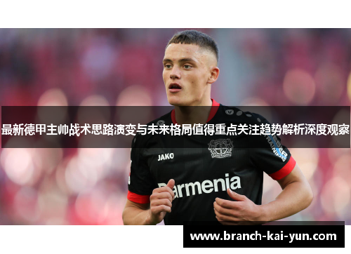 最新德甲主帅战术思路演变与未来格局值得重点关注趋势解析深度观察