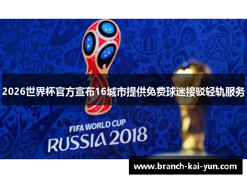 2026世界杯官方宣布16城市提供免费球迷接驳轻轨服务
